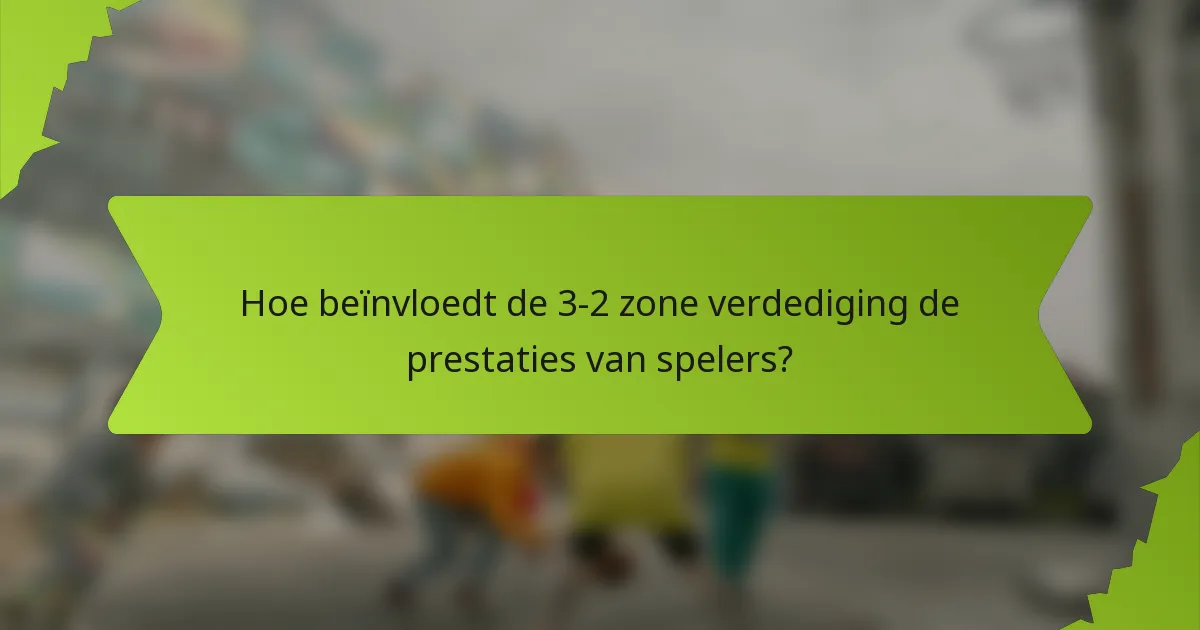Hoe beïnvloedt de 3-2 zone verdediging de prestaties van spelers?