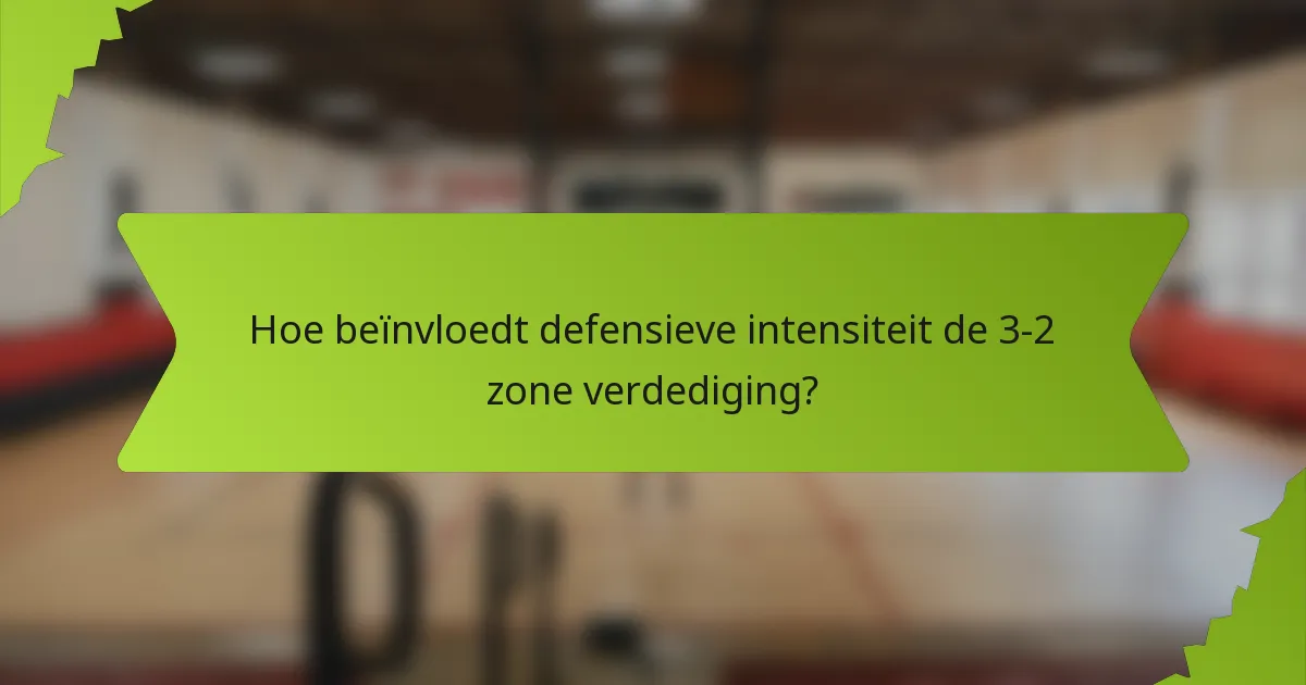 Hoe beïnvloedt defensieve intensiteit de 3-2 zone verdediging?
