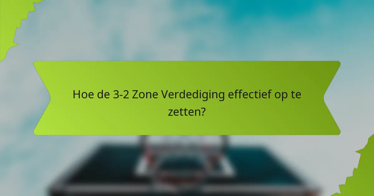Hoe de 3-2 Zone Verdediging effectief op te zetten?