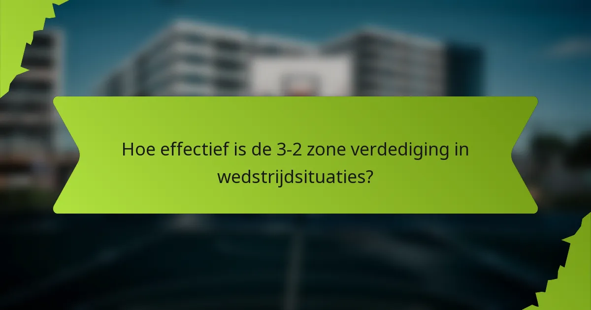 Hoe effectief is de 3-2 zone verdediging in wedstrijdsituaties?