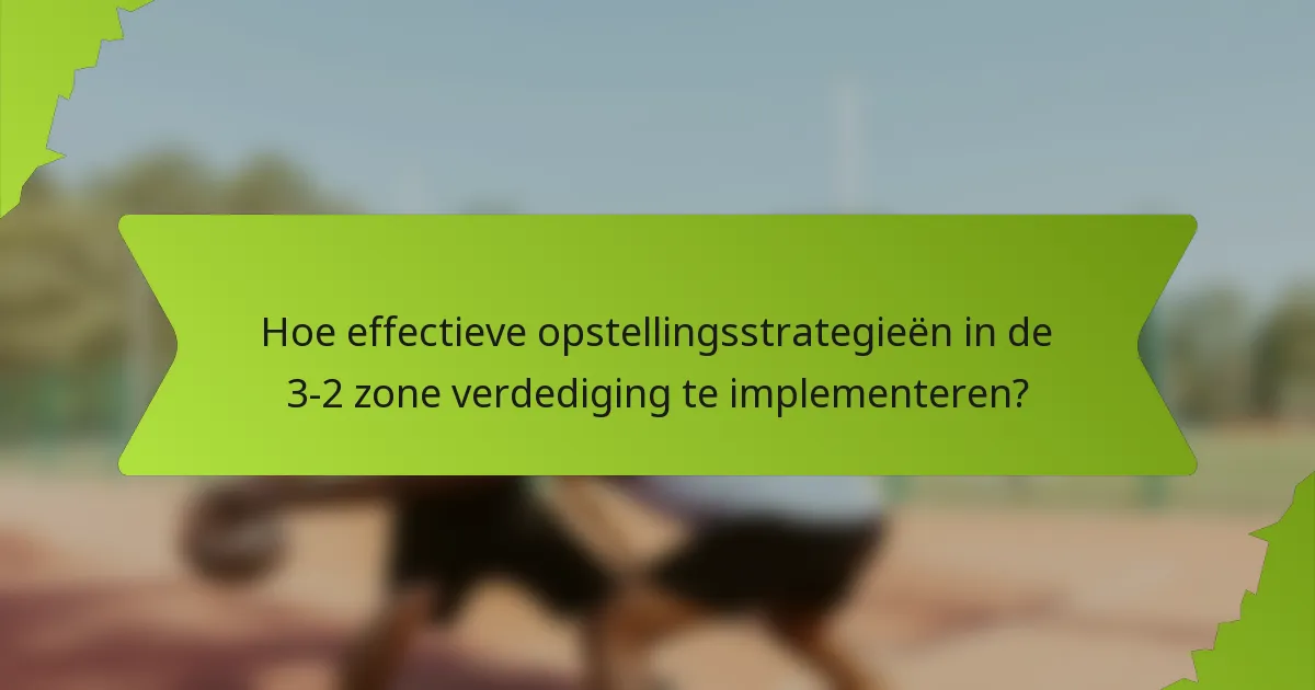 Hoe effectieve opstellingsstrategieën in de 3-2 zone verdediging te implementeren?