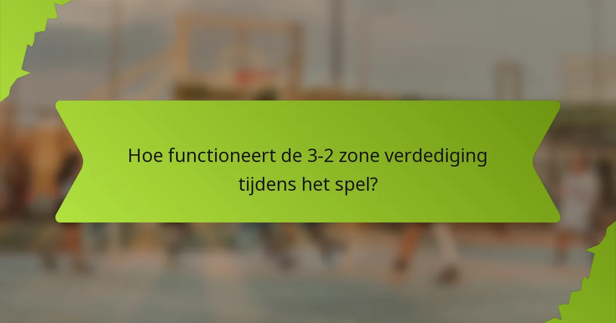 Hoe functioneert de 3-2 zone verdediging tijdens het spel?