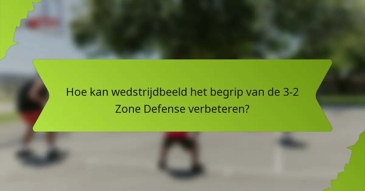 Hoe kan wedstrijdbeeld het begrip van de 3-2 Zone Defense verbeteren?