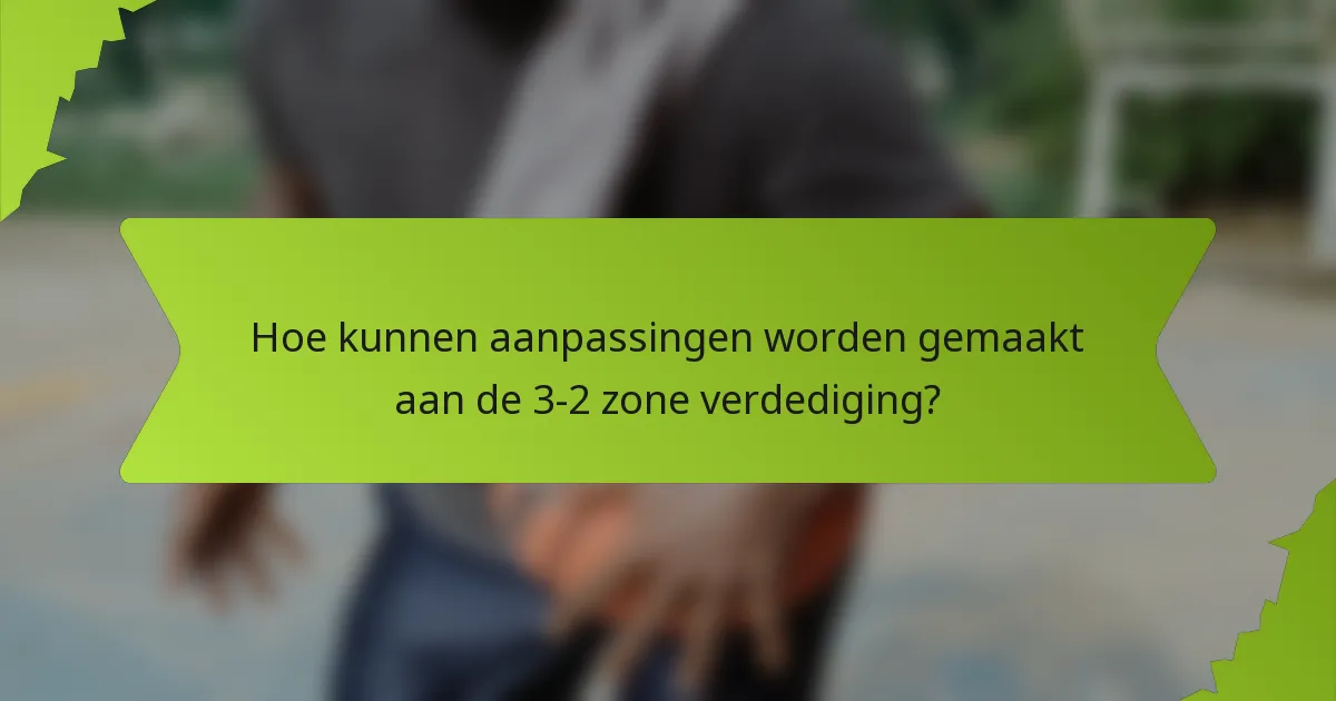 Hoe kunnen aanpassingen worden gemaakt aan de 3-2 zone verdediging?