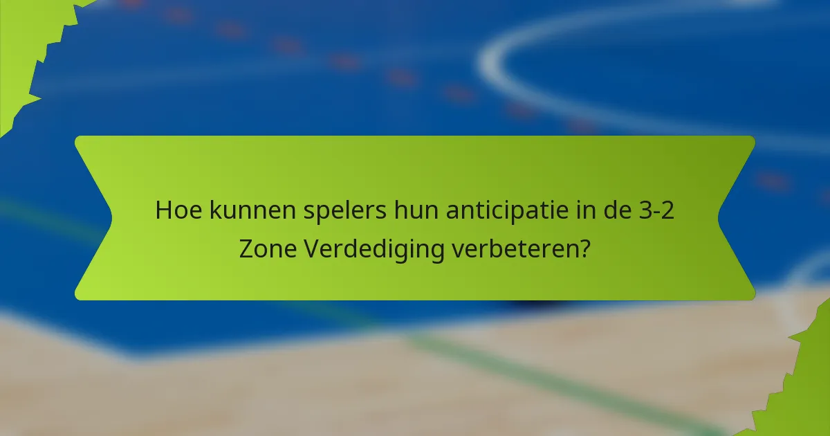 Hoe kunnen spelers hun anticipatie in de 3-2 Zone Verdediging verbeteren?