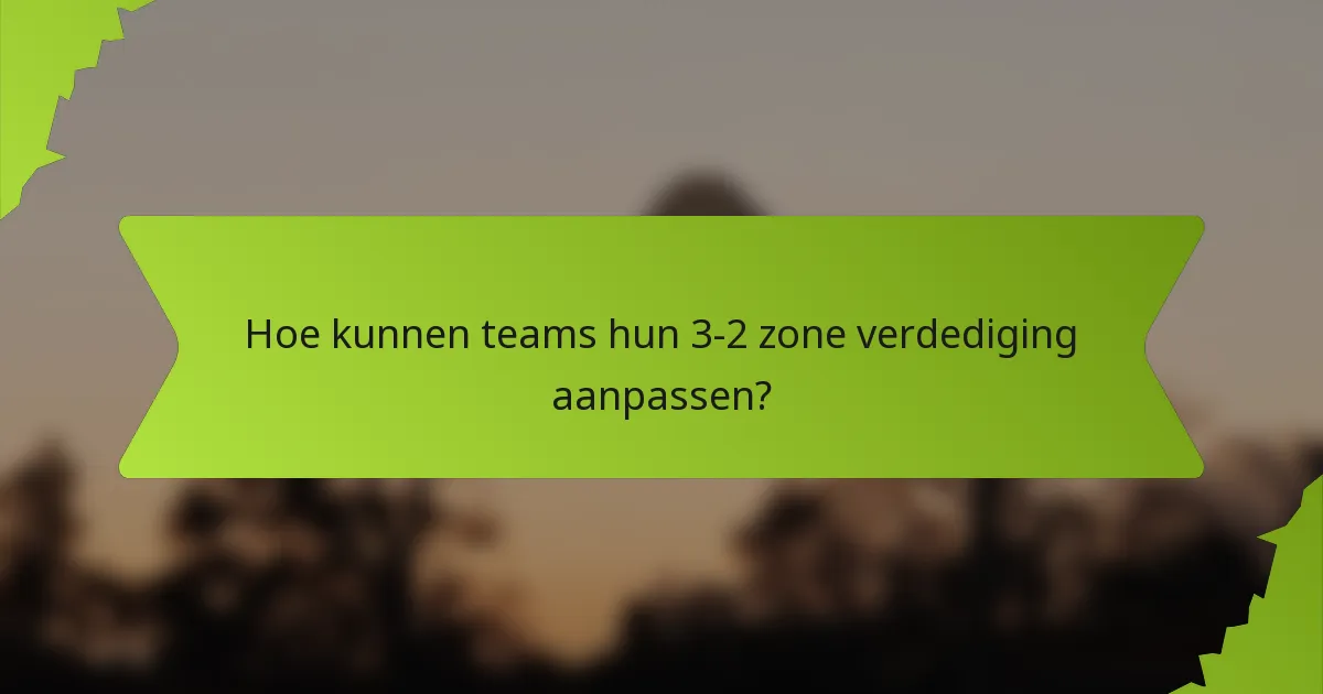 Hoe kunnen teams hun 3-2 zone verdediging aanpassen?