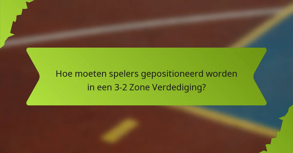 Hoe moeten spelers gepositioneerd worden in een 3-2 Zone Verdediging?