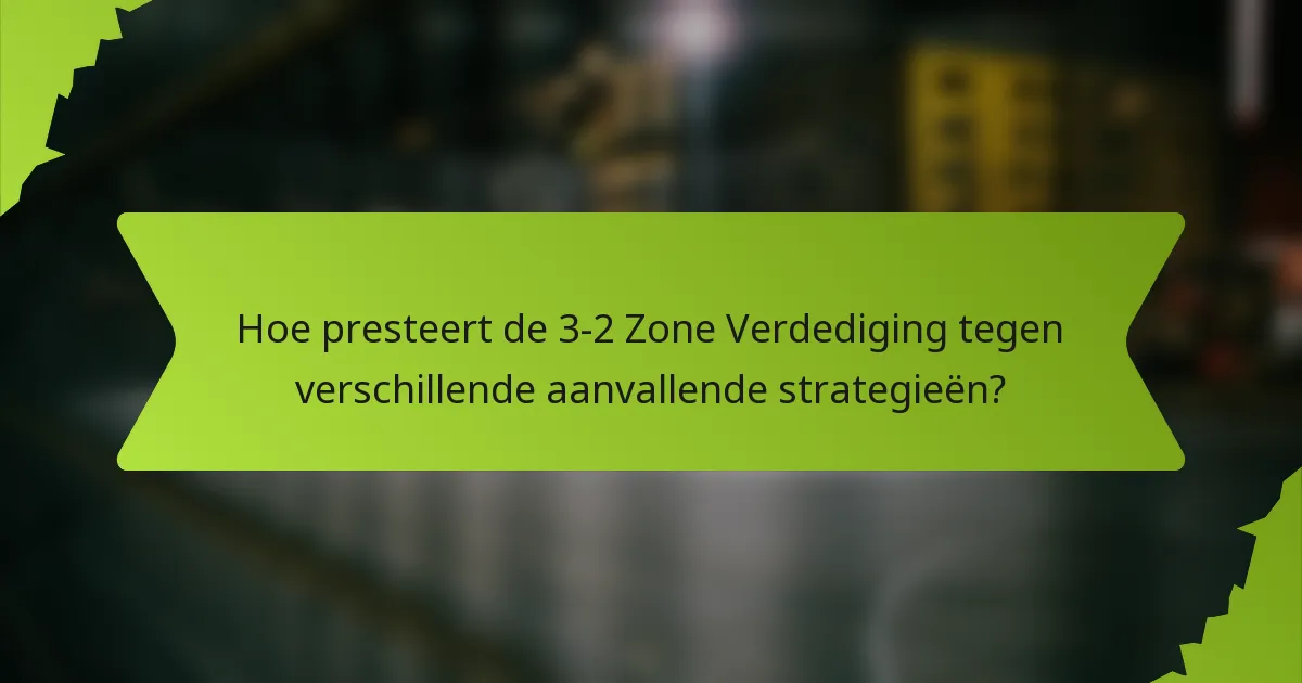 Hoe presteert de 3-2 Zone Verdediging tegen verschillende aanvallende strategieën?