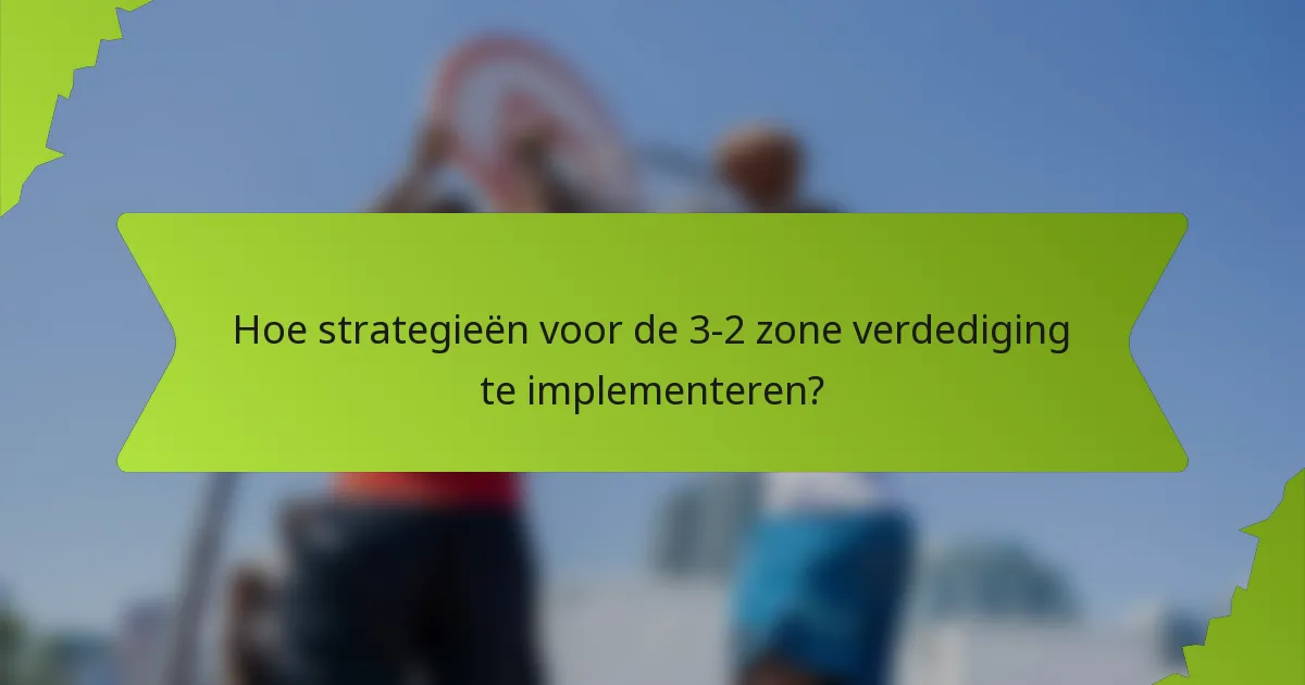 Hoe strategieën voor de 3-2 zone verdediging te implementeren?