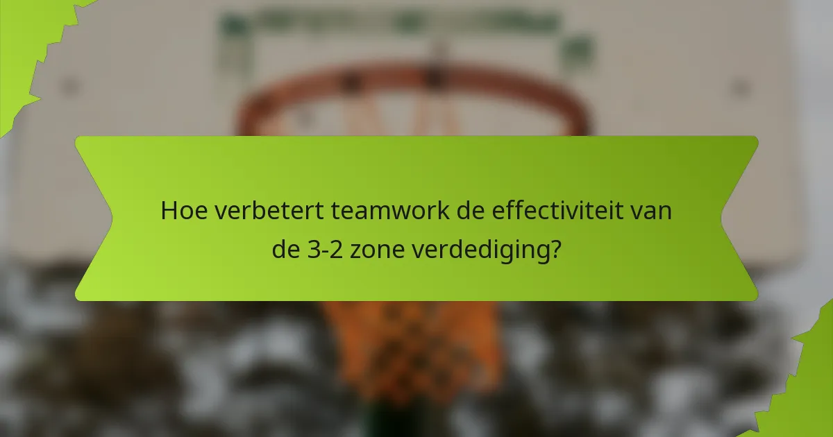 Hoe verbetert teamwork de effectiviteit van de 3-2 zone verdediging?