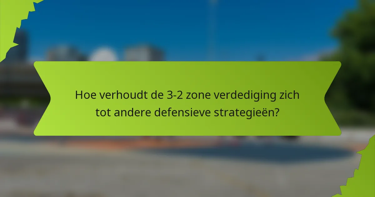 Hoe verhoudt de 3-2 Zone Verdediging zich tot andere defensieve strategieën?