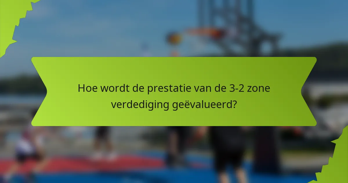 Hoe wordt de prestatie van de 3-2 zone verdediging geëvalueerd?