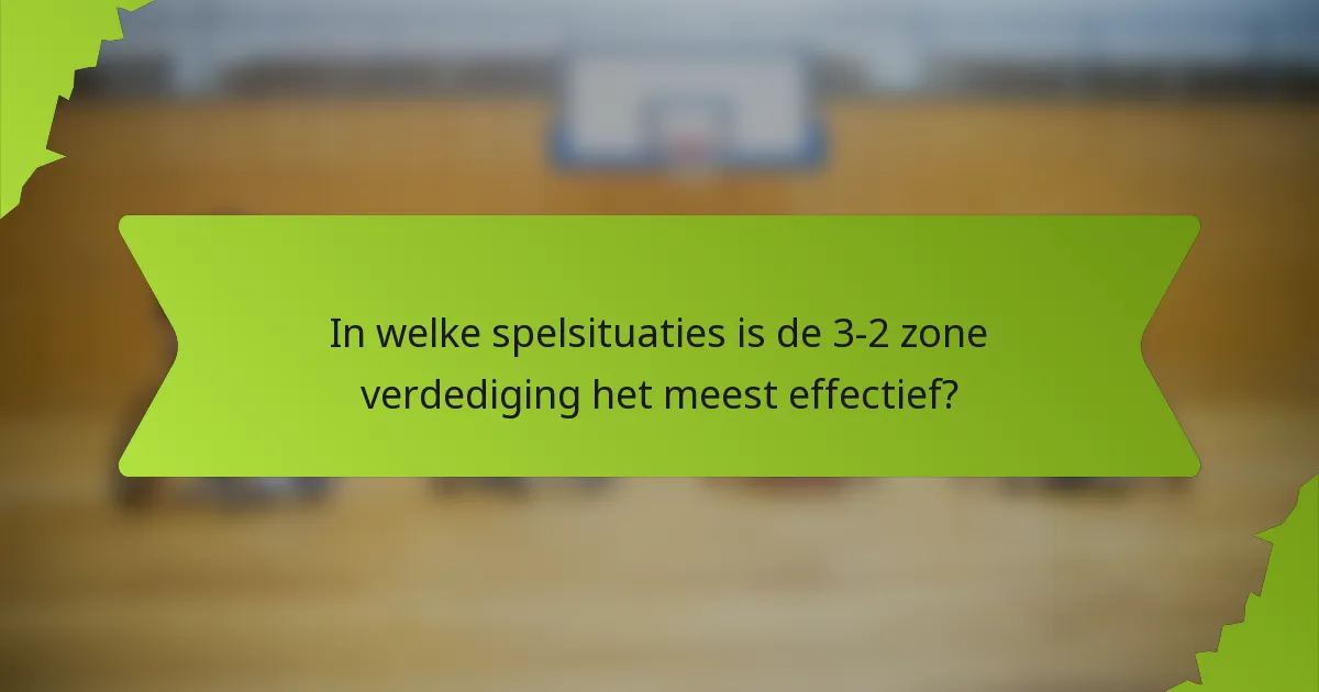 In welke spelsituaties is de 3-2 zone verdediging het meest effectief?