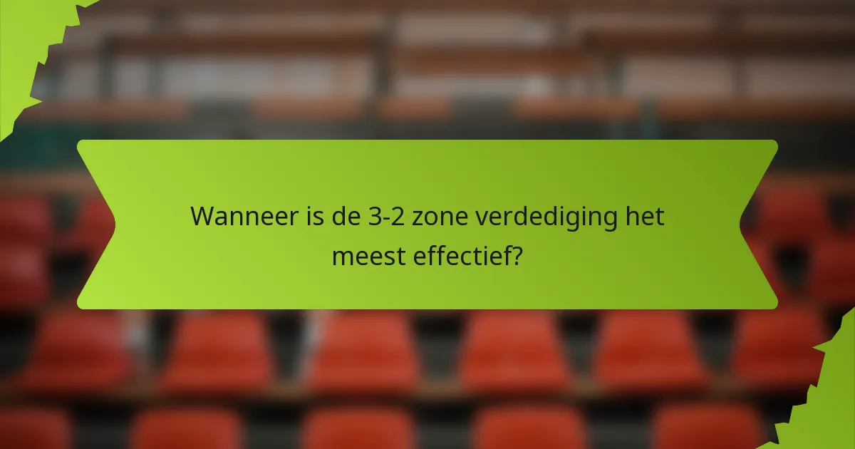 Wanneer is de 3-2 zone verdediging het meest effectief?