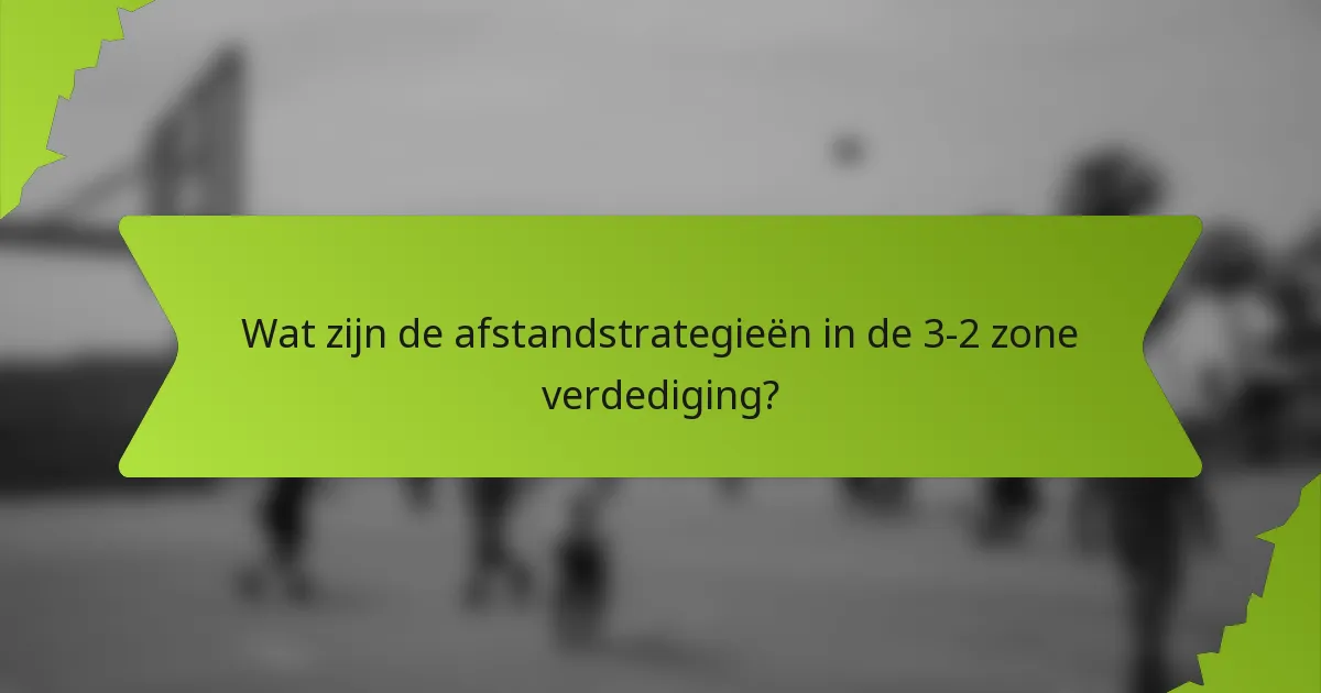 Wat zijn de afstandstrategieën in de 3-2 zone verdediging?