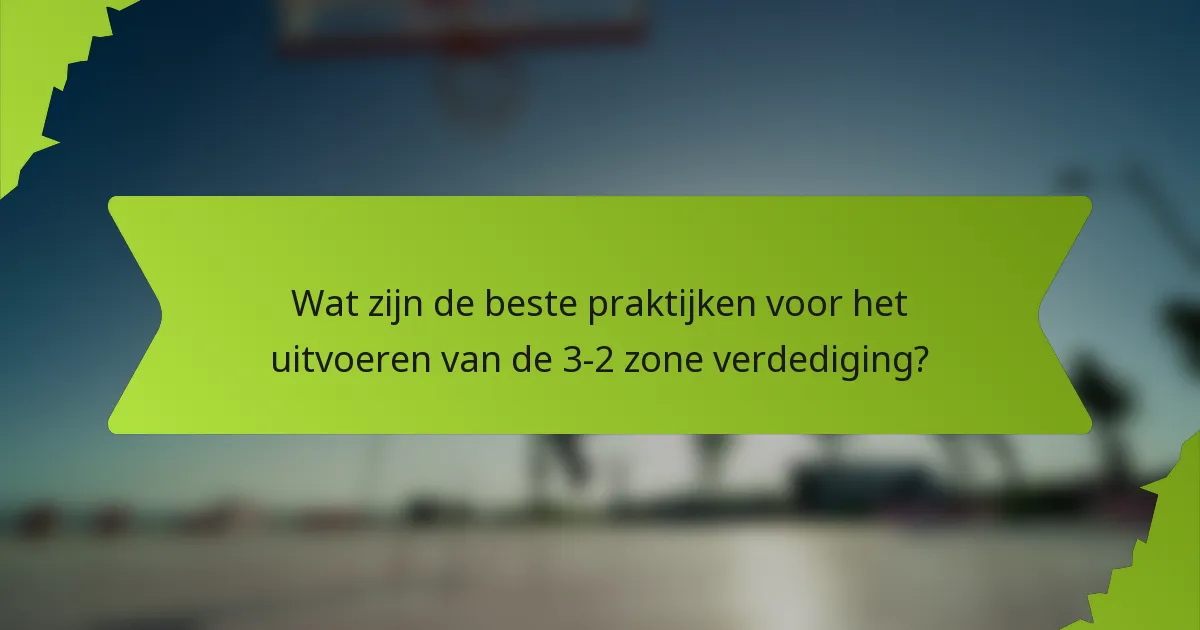 Wat zijn de beste praktijken voor het uitvoeren van de 3-2 zone verdediging?