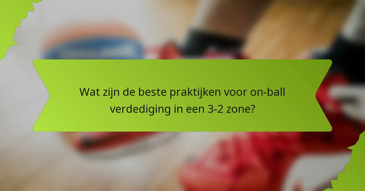 Wat zijn de beste praktijken voor on-ball verdediging in een 3-2 zone?
