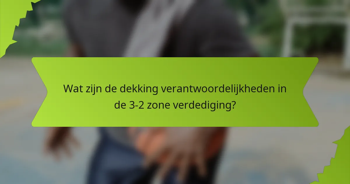 Wat zijn de dekking verantwoordelijkheden in de 3-2 zone verdediging?
