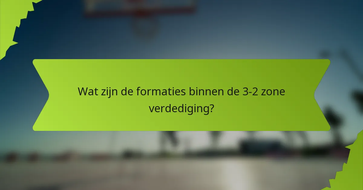 Wat zijn de formaties binnen de 3-2 zone verdediging?