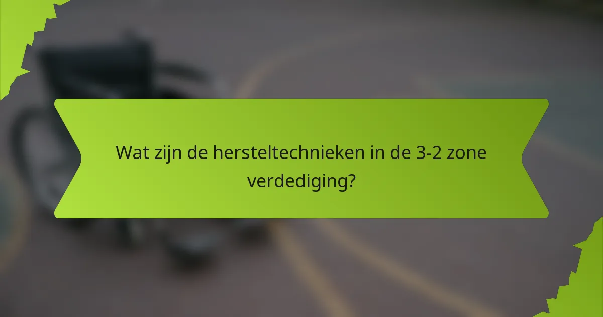 Wat zijn de hersteltechnieken in de 3-2 zone verdediging?