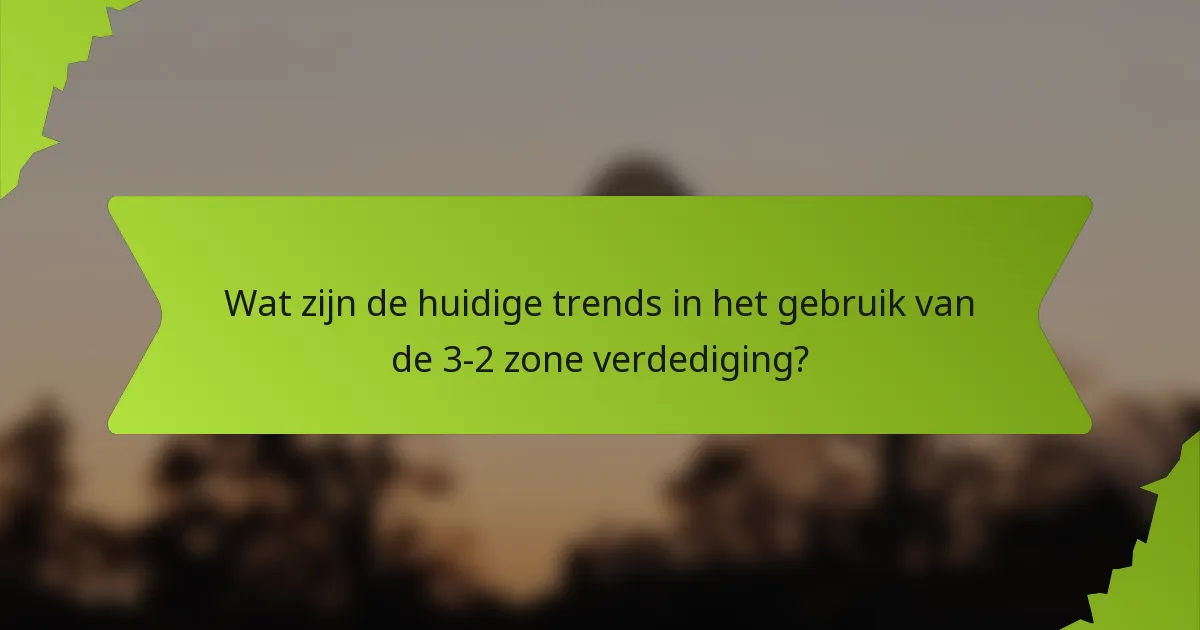 Wat zijn de huidige trends in het gebruik van de 3-2 zone verdediging?