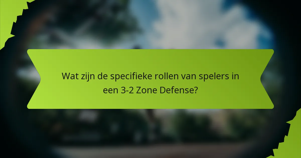 Wat zijn de specifieke rollen van spelers in een 3-2 Zone Defense?