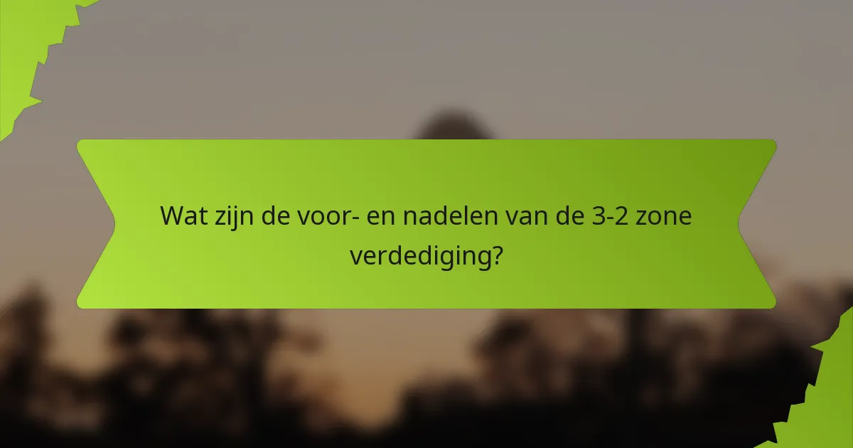 Wat zijn de voor- en nadelen van de 3-2 zone verdediging?