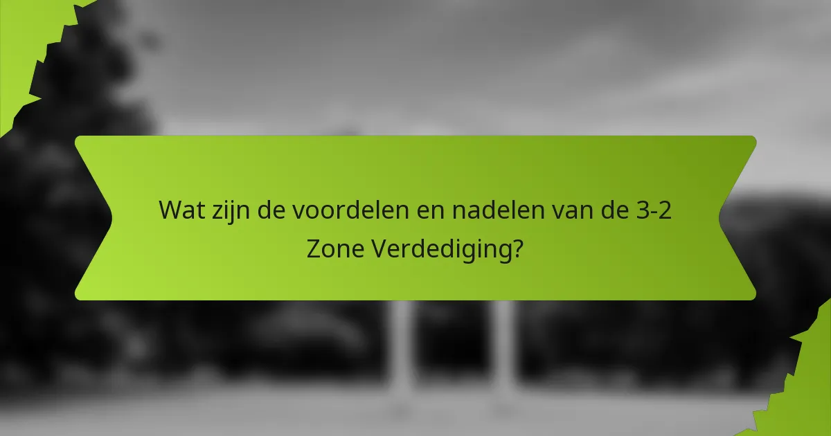 Wat zijn de voordelen en nadelen van de 3-2 Zone Verdediging?