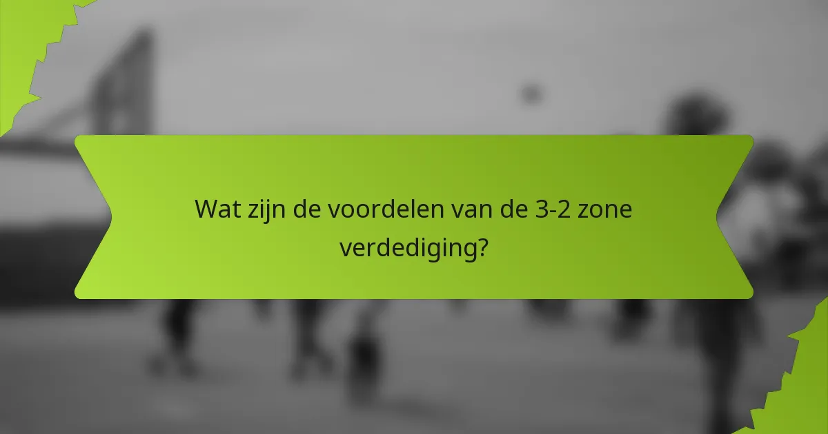 Wat zijn de voordelen van de 3-2 zone verdediging?