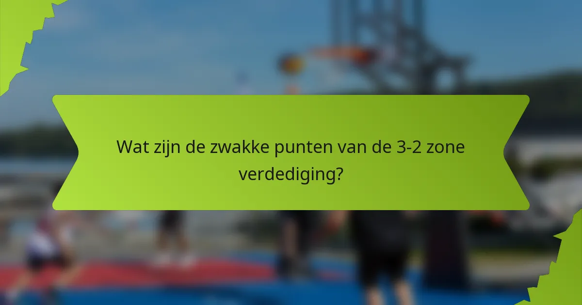 Wat zijn de zwakke punten van de 3-2 zone verdediging?