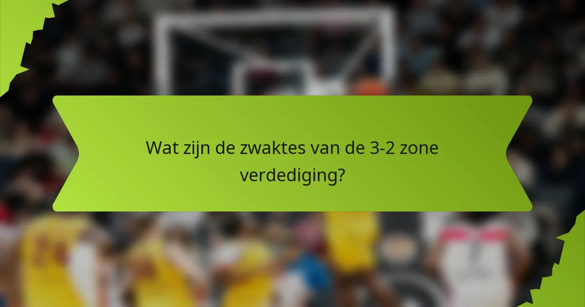 Wat zijn de zwaktes van de 3-2 zone verdediging?