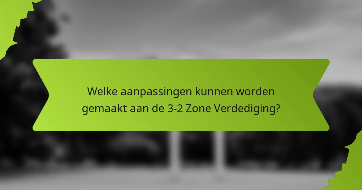 Welke aanpassingen kunnen worden gemaakt aan de 3-2 zone verdediging?