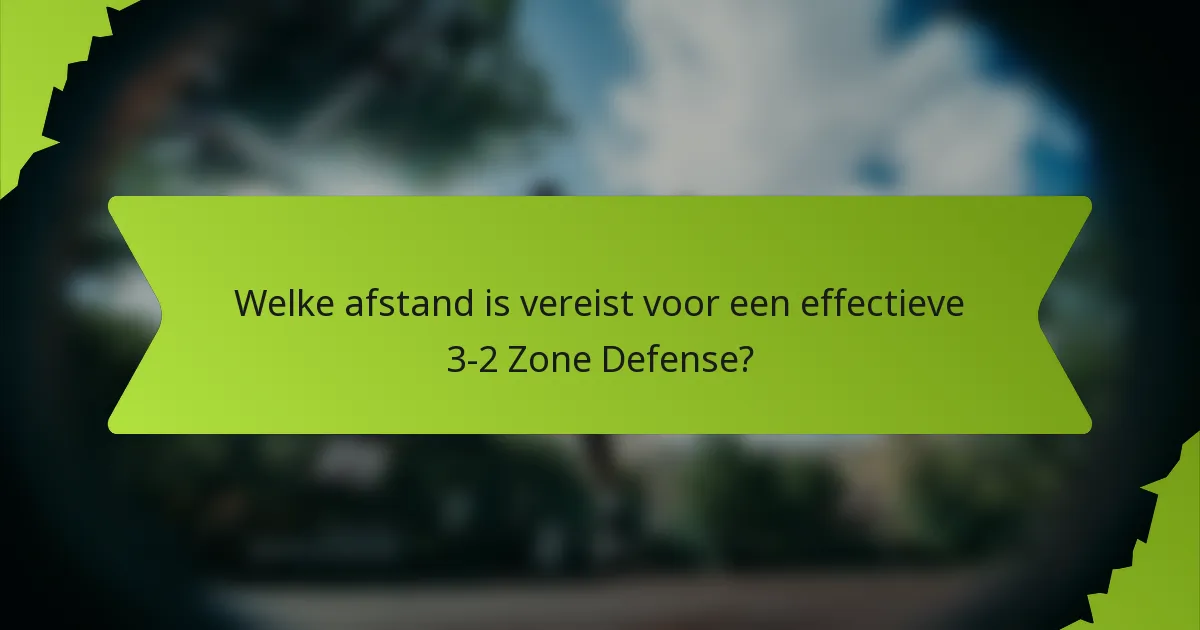 Welke afstand is vereist voor een effectieve 3-2 Zone Defense?