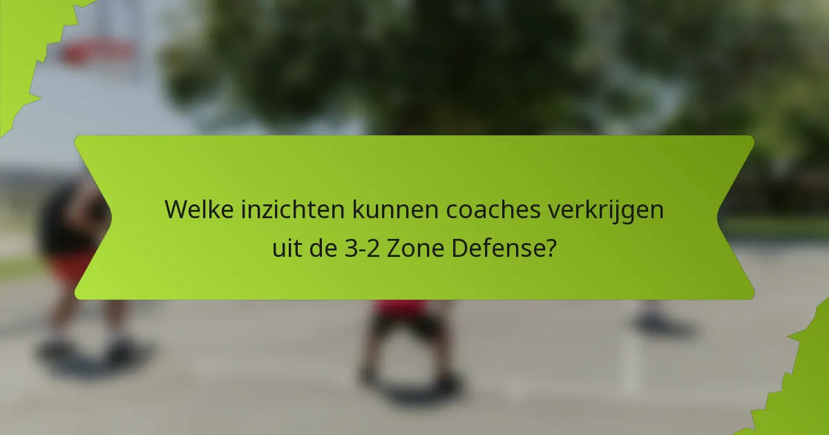 Welke inzichten kunnen coaches verkrijgen uit de 3-2 Zone Defense?