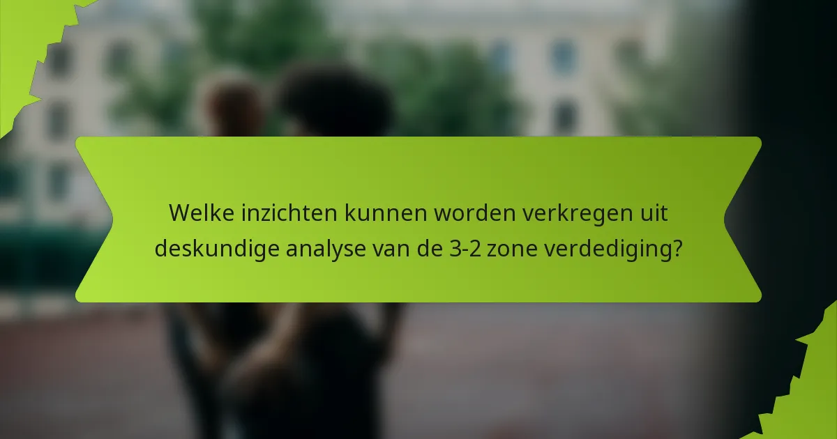 Welke inzichten kunnen worden verkregen uit deskundige analyse van de 3-2 zone verdediging?
