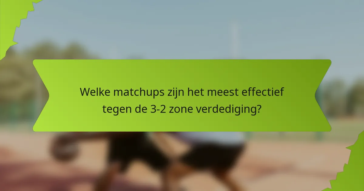 Welke matchups zijn het meest effectief tegen de 3-2 zone verdediging?